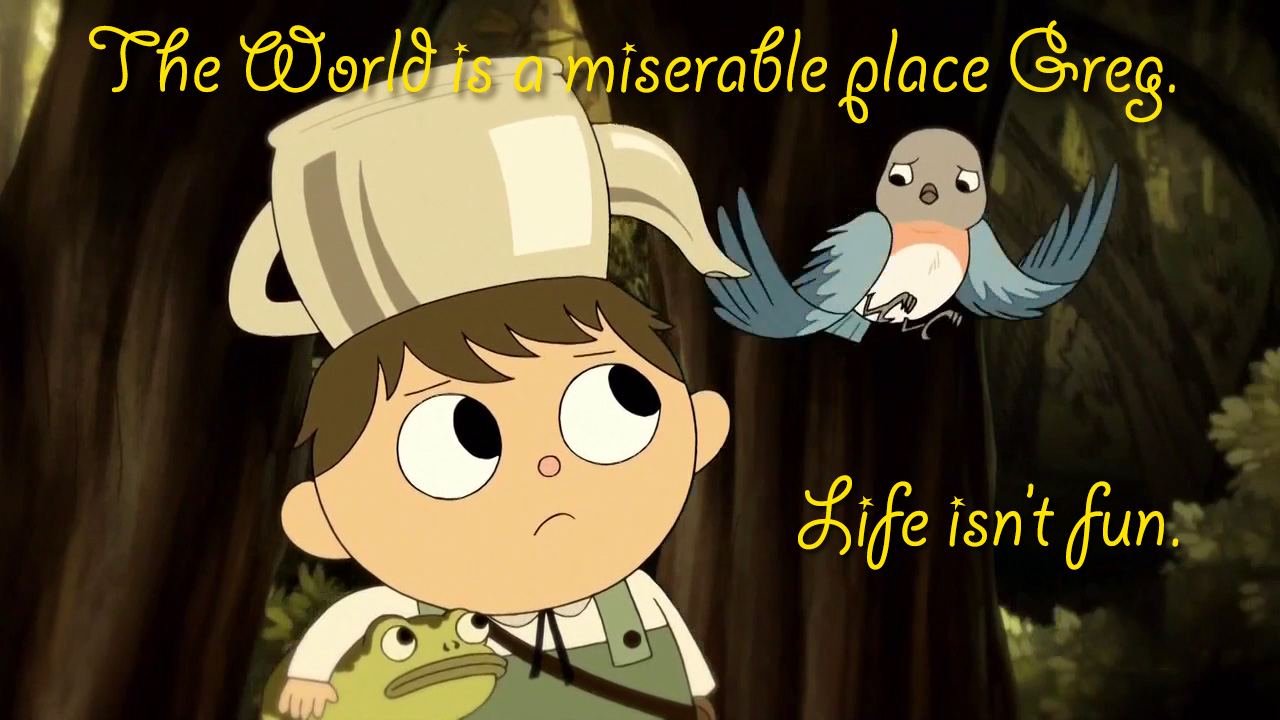 The world is a miserable place Greg. Life isn't fun.